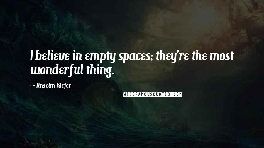 Anselm Kiefer Quotes: I believe in empty spaces; they're the most wonderful thing.