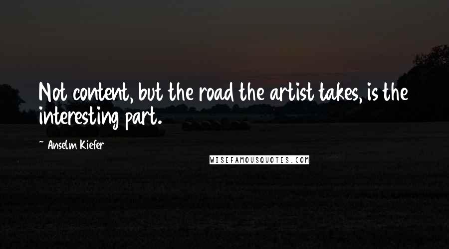 Anselm Kiefer Quotes: Not content, but the road the artist takes, is the interesting part.