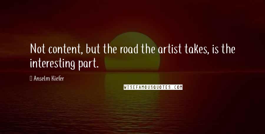 Anselm Kiefer Quotes: Not content, but the road the artist takes, is the interesting part.