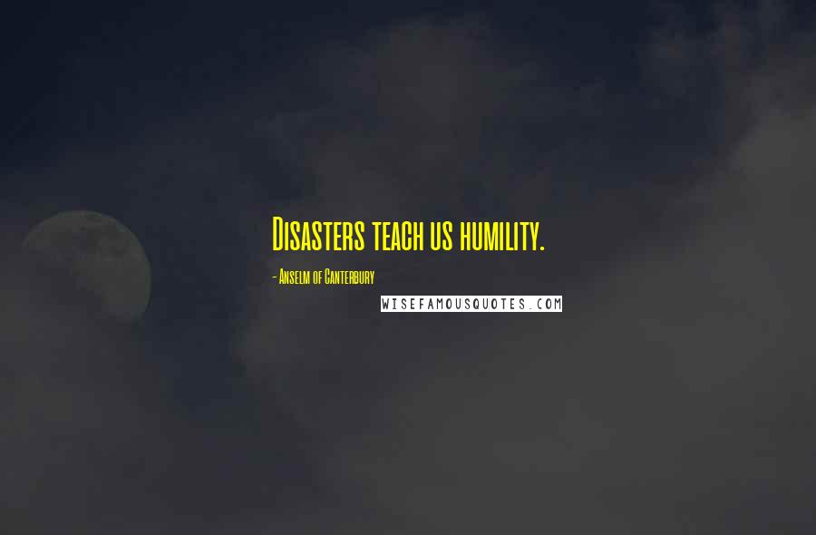 Anselm Of Canterbury Quotes: Disasters teach us humility.