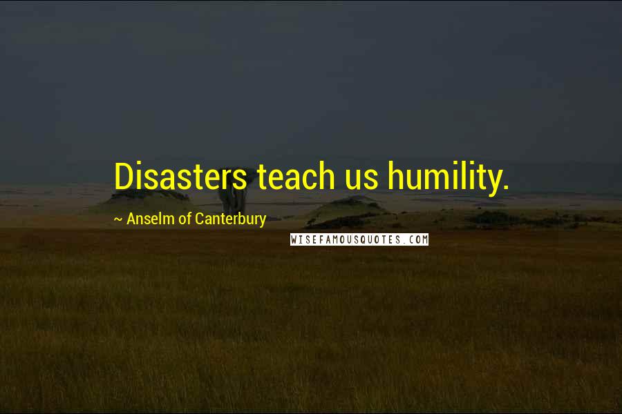 Anselm Of Canterbury Quotes: Disasters teach us humility.