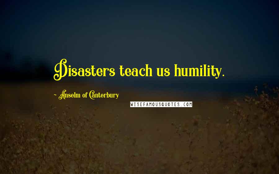 Anselm Of Canterbury Quotes: Disasters teach us humility.