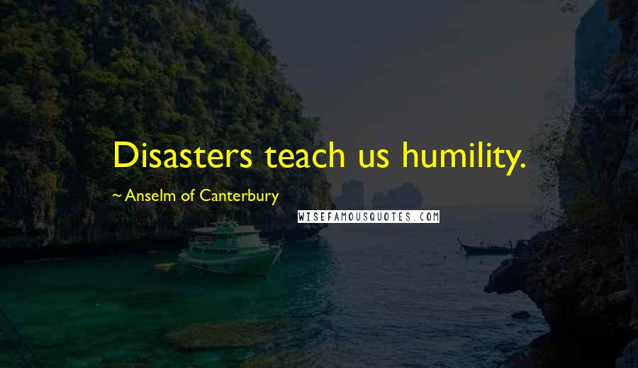 Anselm Of Canterbury Quotes: Disasters teach us humility.