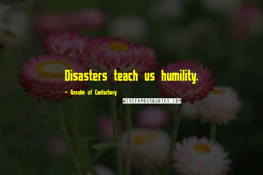 Anselm Of Canterbury Quotes: Disasters teach us humility.