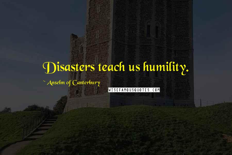 Anselm Of Canterbury Quotes: Disasters teach us humility.