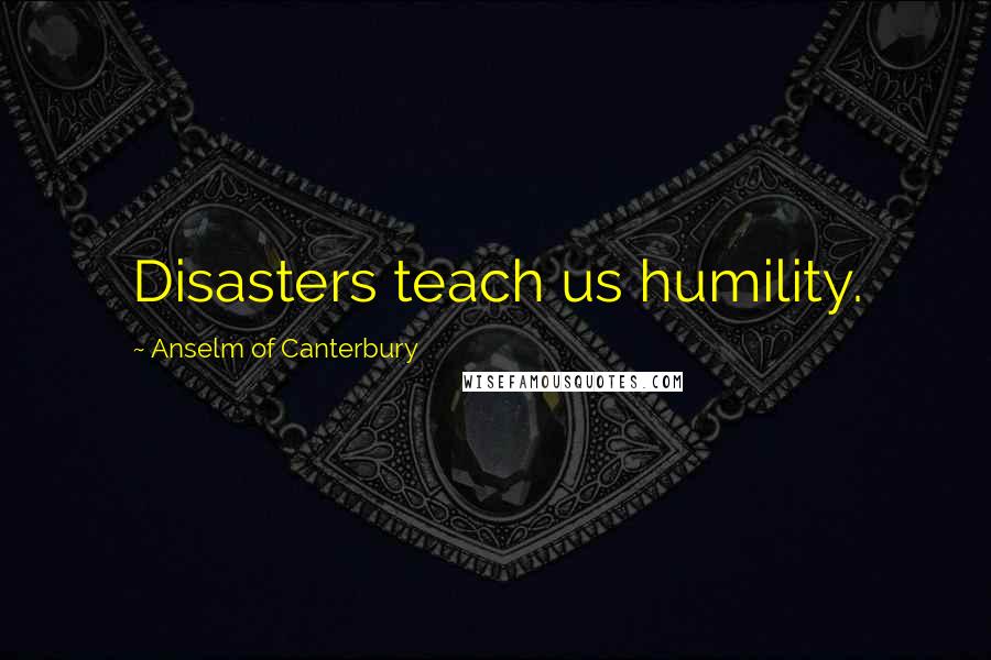 Anselm Of Canterbury Quotes: Disasters teach us humility.