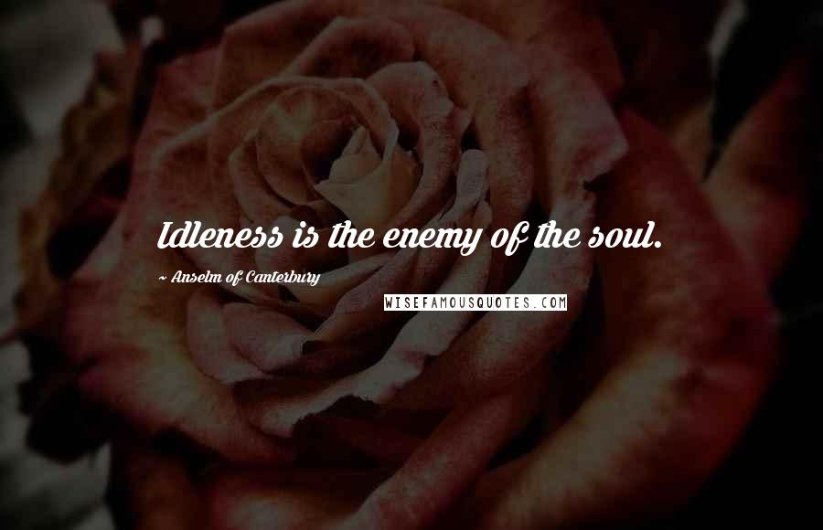 Anselm Of Canterbury Quotes: Idleness is the enemy of the soul.