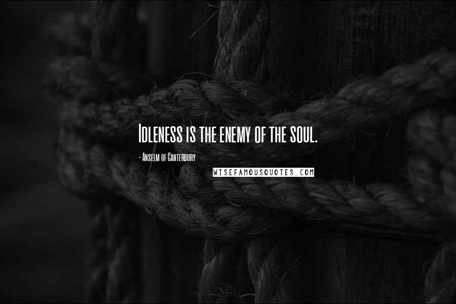 Anselm Of Canterbury Quotes: Idleness is the enemy of the soul.