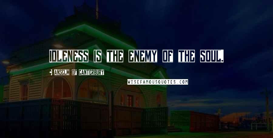 Anselm Of Canterbury Quotes: Idleness is the enemy of the soul.