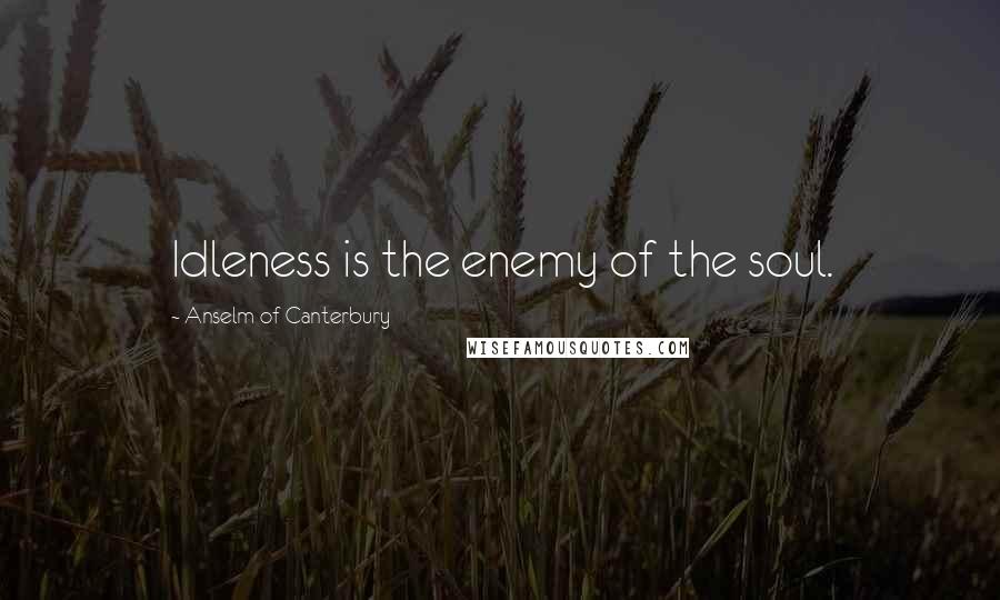 Anselm Of Canterbury Quotes: Idleness is the enemy of the soul.