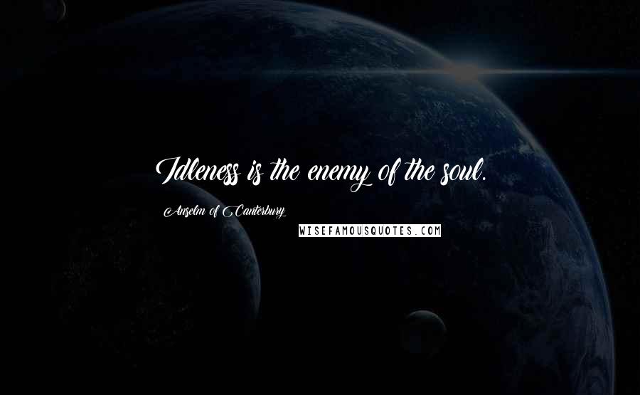 Anselm Of Canterbury Quotes: Idleness is the enemy of the soul.