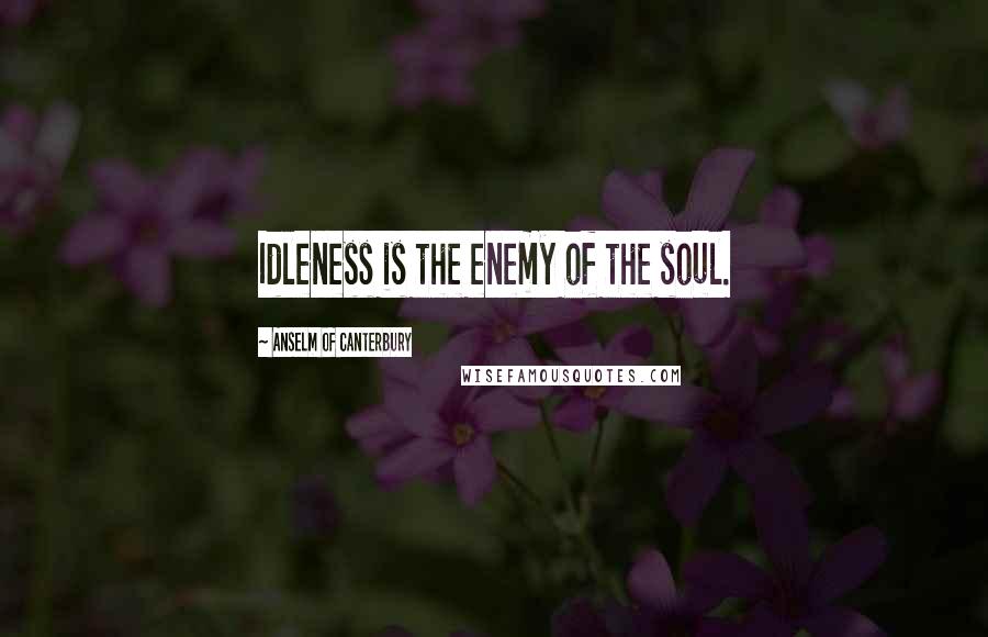 Anselm Of Canterbury Quotes: Idleness is the enemy of the soul.