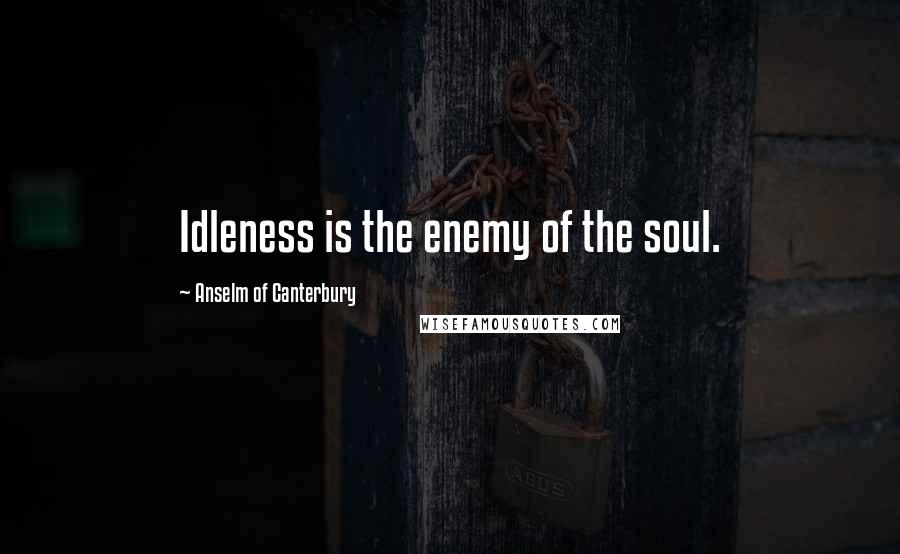 Anselm Of Canterbury Quotes: Idleness is the enemy of the soul.