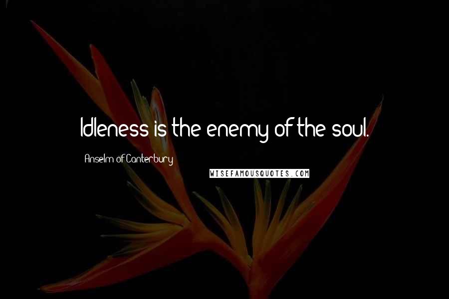 Anselm Of Canterbury Quotes: Idleness is the enemy of the soul.