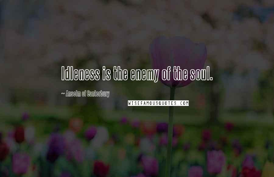 Anselm Of Canterbury Quotes: Idleness is the enemy of the soul.