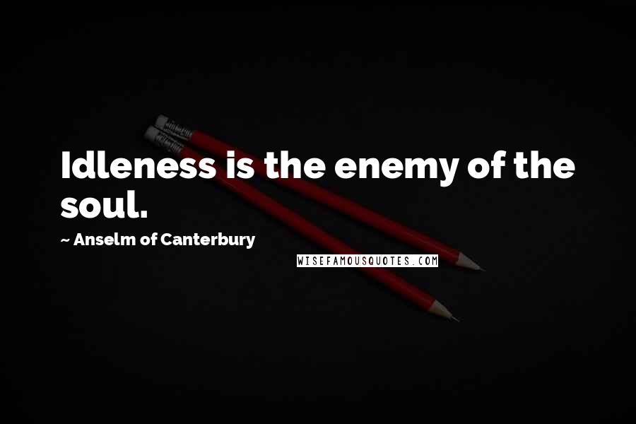Anselm Of Canterbury Quotes: Idleness is the enemy of the soul.