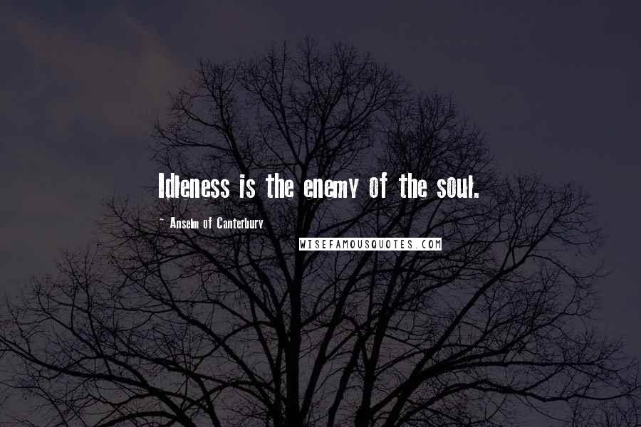 Anselm Of Canterbury Quotes: Idleness is the enemy of the soul.