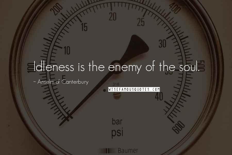 Anselm Of Canterbury Quotes: Idleness is the enemy of the soul.