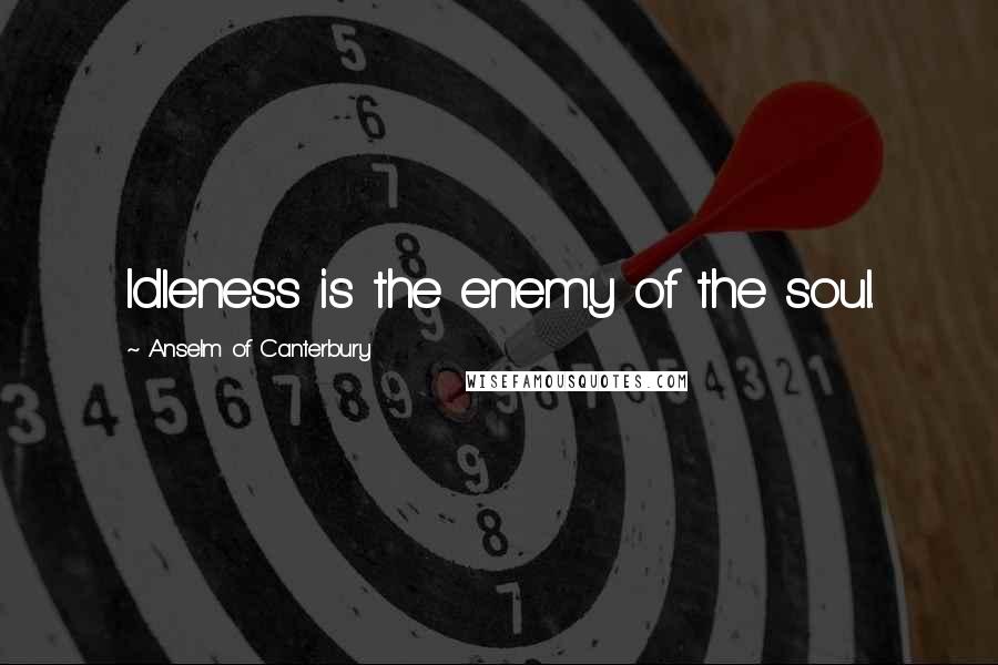 Anselm Of Canterbury Quotes: Idleness is the enemy of the soul.