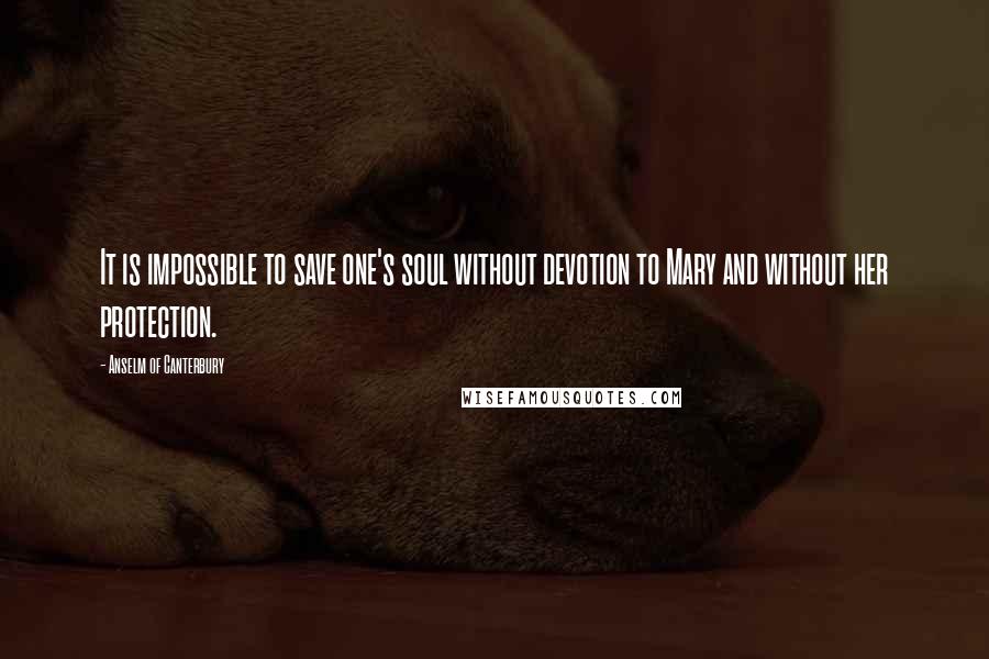 Anselm Of Canterbury Quotes: It is impossible to save one's soul without devotion to Mary and without her protection.