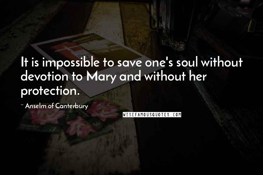 Anselm Of Canterbury Quotes: It is impossible to save one's soul without devotion to Mary and without her protection.