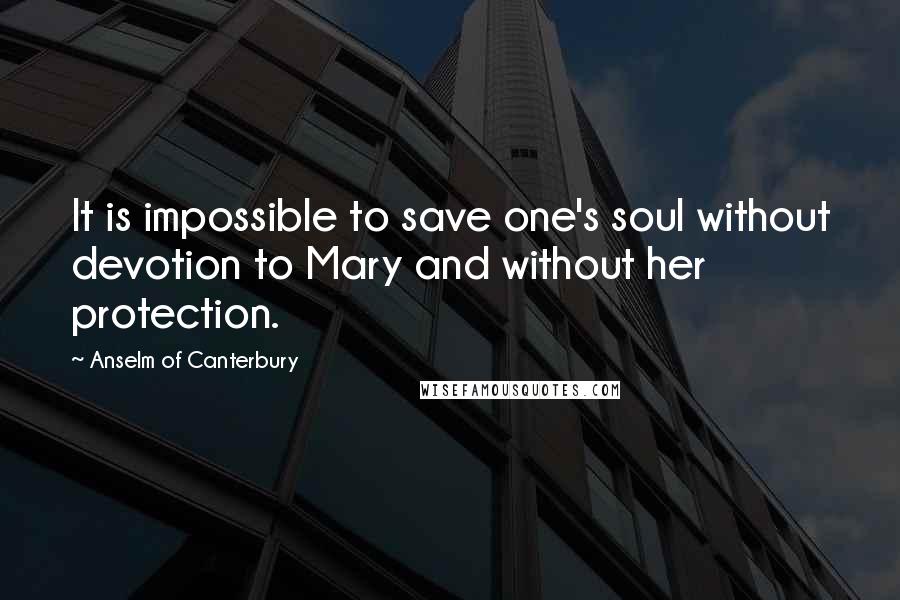 Anselm Of Canterbury Quotes: It is impossible to save one's soul without devotion to Mary and without her protection.
