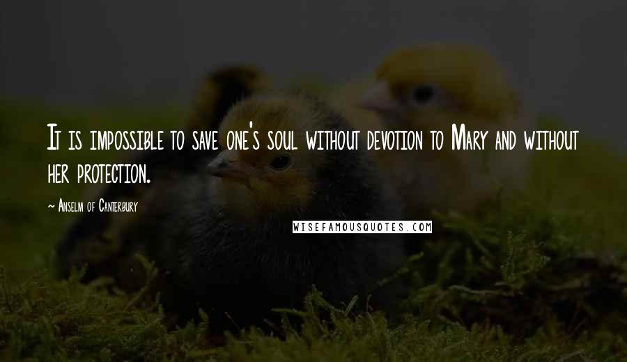 Anselm Of Canterbury Quotes: It is impossible to save one's soul without devotion to Mary and without her protection.