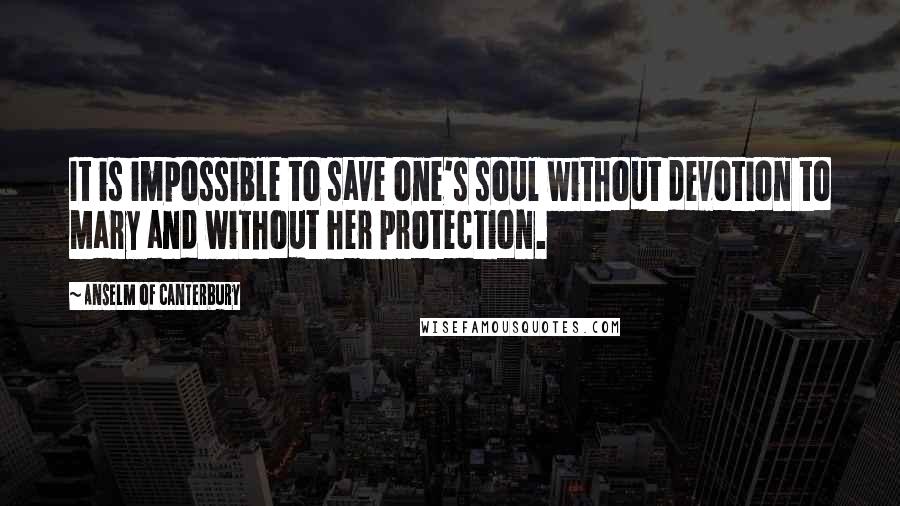 Anselm Of Canterbury Quotes: It is impossible to save one's soul without devotion to Mary and without her protection.