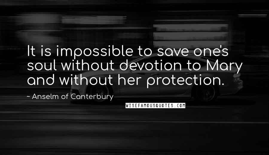 Anselm Of Canterbury Quotes: It is impossible to save one's soul without devotion to Mary and without her protection.