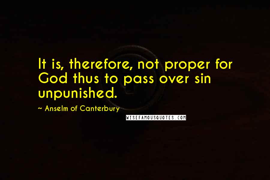 Anselm Of Canterbury Quotes: It is, therefore, not proper for God thus to pass over sin unpunished.