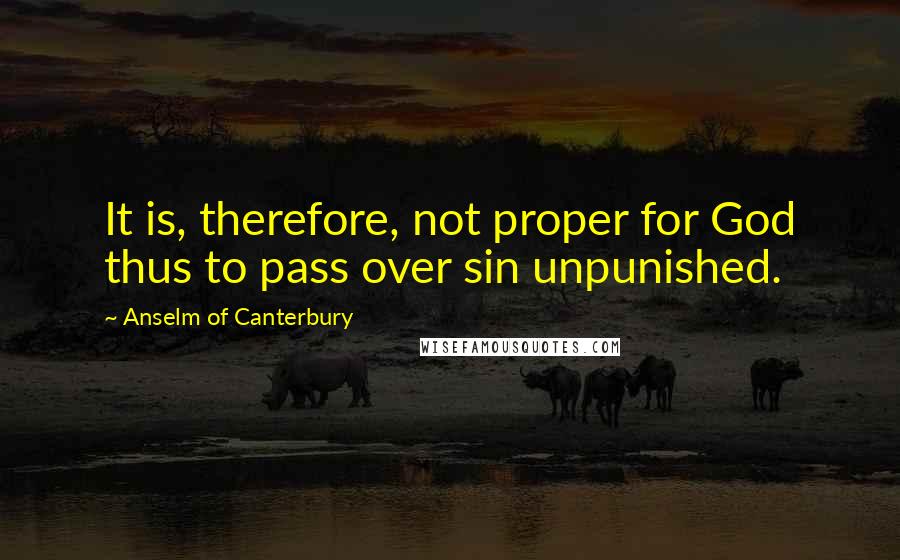 Anselm Of Canterbury Quotes: It is, therefore, not proper for God thus to pass over sin unpunished.