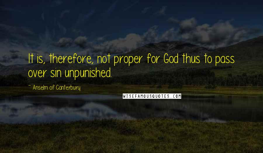 Anselm Of Canterbury Quotes: It is, therefore, not proper for God thus to pass over sin unpunished.
