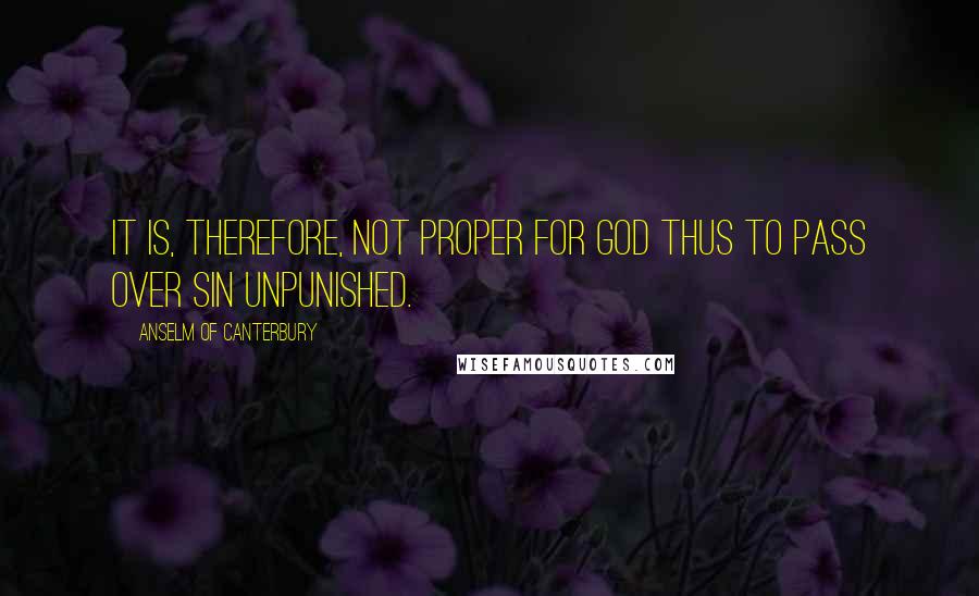Anselm Of Canterbury Quotes: It is, therefore, not proper for God thus to pass over sin unpunished.