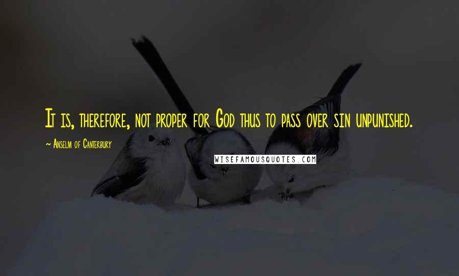 Anselm Of Canterbury Quotes: It is, therefore, not proper for God thus to pass over sin unpunished.