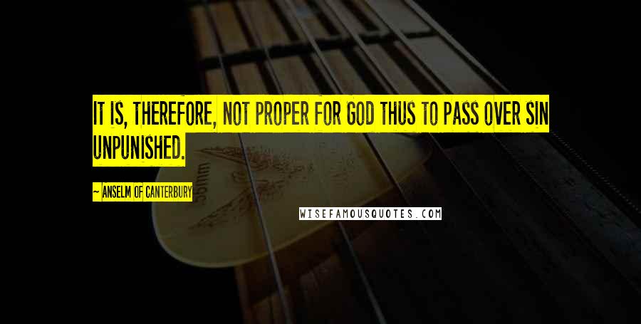 Anselm Of Canterbury Quotes: It is, therefore, not proper for God thus to pass over sin unpunished.