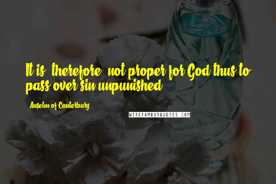 Anselm Of Canterbury Quotes: It is, therefore, not proper for God thus to pass over sin unpunished.