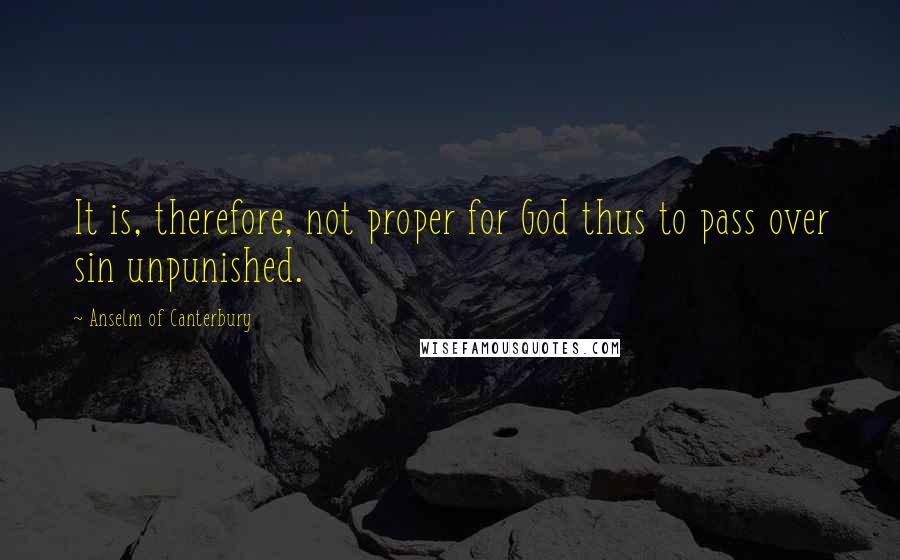 Anselm Of Canterbury Quotes: It is, therefore, not proper for God thus to pass over sin unpunished.