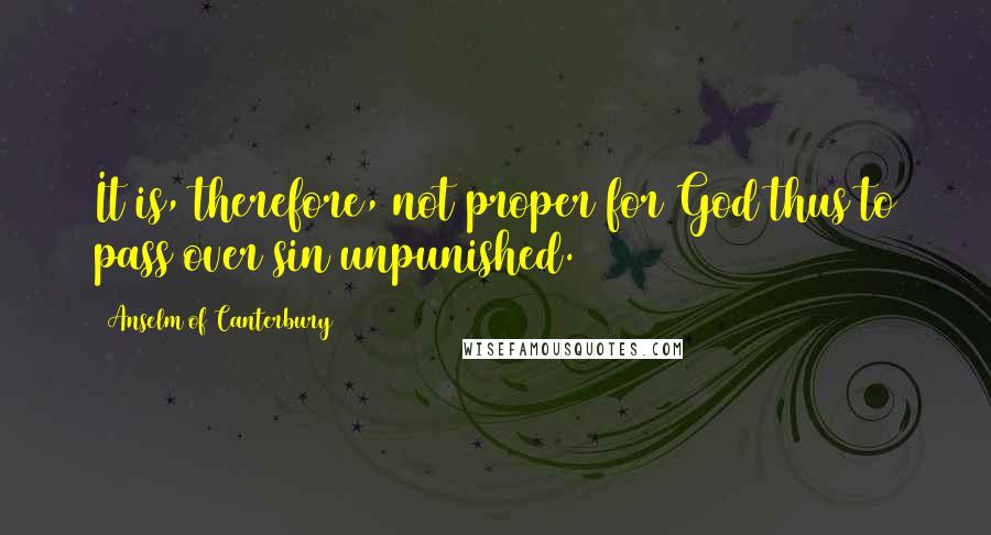 Anselm Of Canterbury Quotes: It is, therefore, not proper for God thus to pass over sin unpunished.