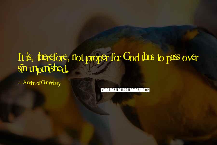 Anselm Of Canterbury Quotes: It is, therefore, not proper for God thus to pass over sin unpunished.