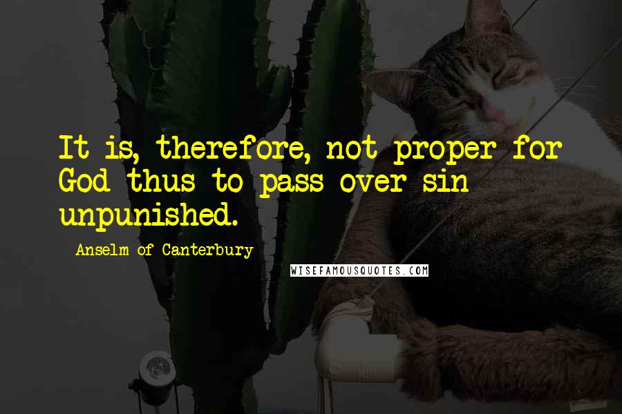 Anselm Of Canterbury Quotes: It is, therefore, not proper for God thus to pass over sin unpunished.