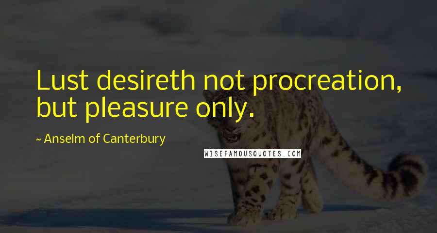 Anselm Of Canterbury Quotes: Lust desireth not procreation, but pleasure only.