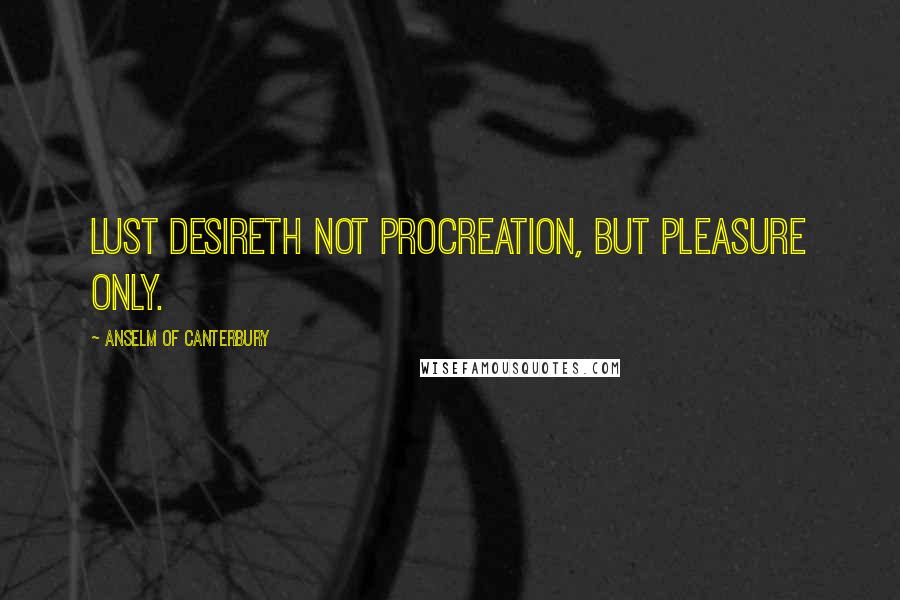 Anselm Of Canterbury Quotes: Lust desireth not procreation, but pleasure only.