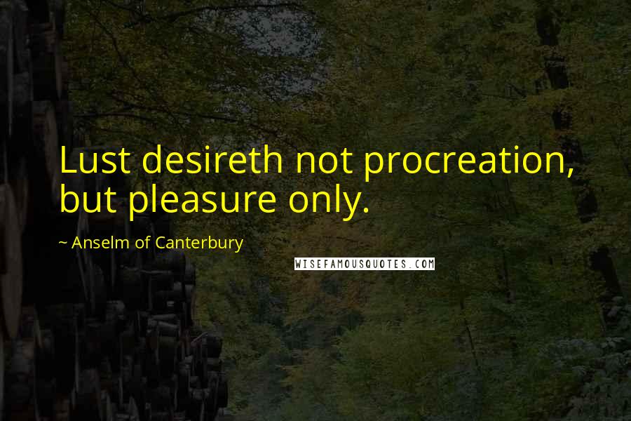 Anselm Of Canterbury Quotes: Lust desireth not procreation, but pleasure only.