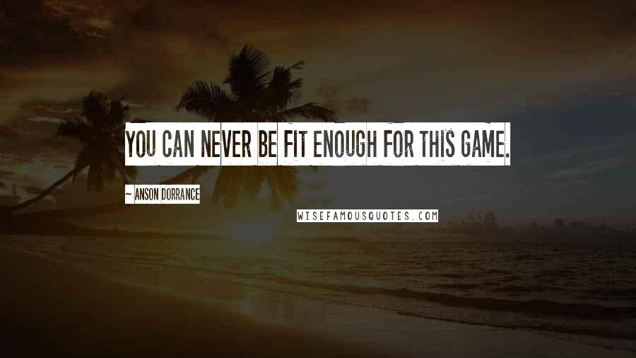 Anson Dorrance Quotes: You can never be fit enough for this game.