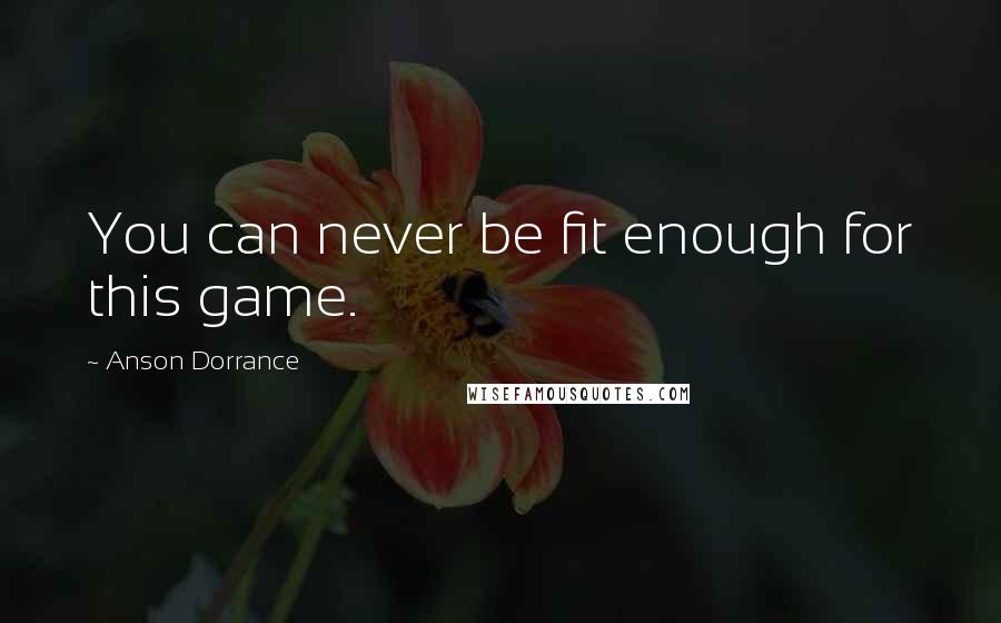 Anson Dorrance Quotes: You can never be fit enough for this game.