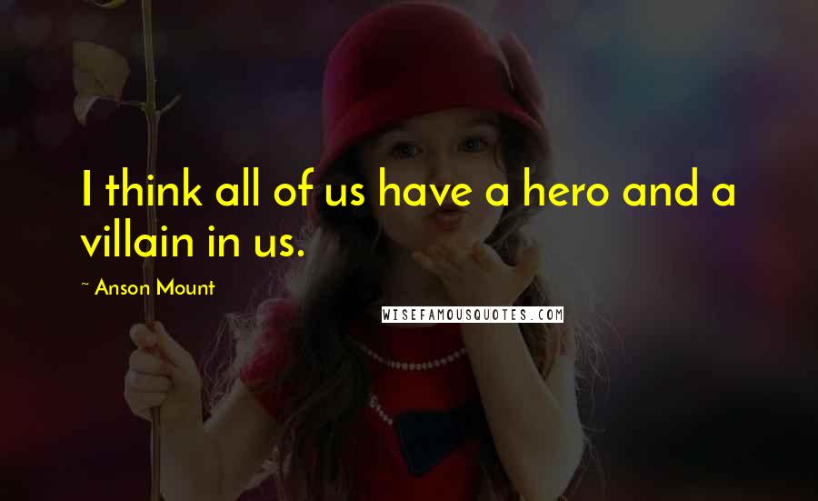 Anson Mount Quotes: I think all of us have a hero and a villain in us.