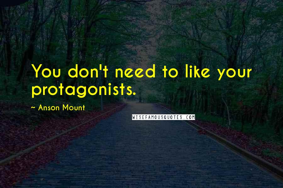 Anson Mount Quotes: You don't need to like your protagonists.