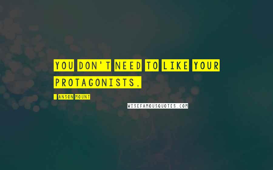 Anson Mount Quotes: You don't need to like your protagonists.