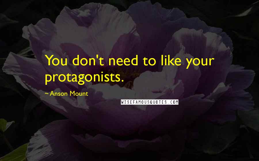 Anson Mount Quotes: You don't need to like your protagonists.