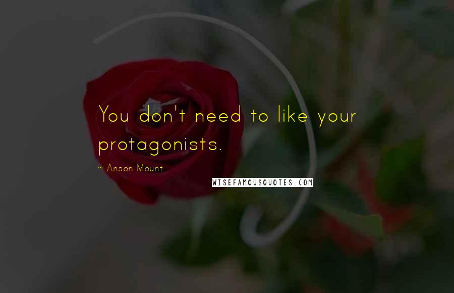 Anson Mount Quotes: You don't need to like your protagonists.